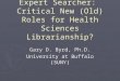 Informationist and Expert Searcher: Critical New (Old) Roles for Health Sciences Librarianship? Gary D. Byrd, Ph.D. University at Buffalo (SUNY)