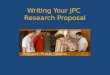 Writing Your JPC Research Proposal. Purpose of a Proposal Introduces your topic Tells anyone who reads it why you want to do the research - Why it is