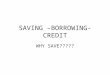 SAVING –BORROWING- CREDIT WHY SAVE?????. PERSONAL SAVINGS Saving is income not spent, or deferred consumption. Methods of saving include putting money