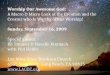 Worship Our Awesome God: A Macro & Micro Look at the Creation and the Creator who is Worthy of our Worship! Sunday, September 16, 2009 Special guests: