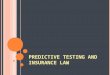 PREDICTIVE TESTING AND INSURANCE LAW. Summary: ① Predictive Tests ② Insured Perspective ③ Insurers perspective ④ Legislation