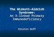 The Wiskott-Aldrich Syndrome: An X-linked Primary Immunodeficiency Kristin Goff