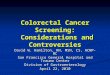 Colorectal Cancer Screening: Considerations and Controversies David W. Hamilton, RN, MSN, CS, ACNP-BC San Francisco General Hospital and Trauma Center