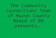 The Community Connections Team of Huron County Board of DD presents…