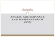 ANGELS ARE SERVANTS AND MESSENGERS OF GOD Angels