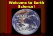 Welcome to Earth Science!. Chapter 1: The Nature of Science BIG Idea: Earth Scientists use specific methods to investigate Earth and beyond. BIG Idea: