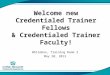 Welcome new Credentialed Trainer Fellows & Credentialed Trainer Faculty! Whitebox, Training Room 3 May 20, 2013