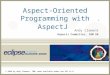 © 2006 by Andy Clement, IBM: made available under the EPL v1.0 Aspect-Oriented Programming with AspectJ Andy Clement AspectJ Committer, IBM UK ®