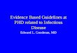 Evidence Based Guidelines at PHD related to Infectious Disease Edward L. Goodman, MD