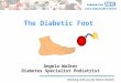 Working with you for Better Health The Diabetic Foot Angela Walker Diabetes Specialist Podiatrist