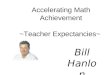 Accelerating Math Achievement ~Teacher Expectancies~ Bill Hanlon