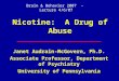 Nicotine: A Drug of Abuse Janet Audrain-McGovern, Ph.D. Associate Professor, Department of Psychiatry University of Pennsylvania Brain & Behavior 2007