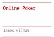 Online Poker James Gilman. Topics ●Hand Probabilities ●Betting Odds ●Odds of winning ●Expected Value ●Decision Making ●Poker Statistics ●Variance