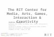 RIT Center for Media, Arts, Games, Interaction & Creativity Rochester Institute of Technology magic.rit.edu |   The RIT Center for Media, Arts,