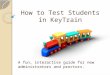 How to Test Students in KeyTrain A fun, interactive guide for new administrators and proctors