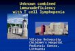 Unknown combined immunodeficiency with T cell lymphopenia Vilnius University Children’s Hospital Pediatric Center, Lithuania R.Duobiene