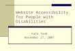 Website Accessibility for People with Disabilities Kate Todd November 27, 2007