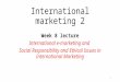 International marketing 2 Week 8 lecture International e-marketing and Social Responsibility and Ethical Issues in International Marketing 1