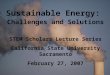Sustainable Energy: Challenges and Solutions STEM Scholars Lecture Series California State University Sacramento February 27, 2007