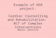 Example of HSR project: Cardiac Counselling and Rehabilitation: RCT of Complex Interventions Marie Johnston