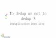 To dedup or not to dedup ? Deduplication Deep Dive