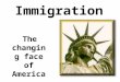 Immigration The changing face of America.. "Give me your tired, your poor, Your huddled masses yearning to breathe free, The wretched refuse of your teeming