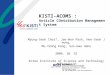 KISTI-ACOMS : Article COntribution Management System Myung-Seok Choi*, Jae-Won Park, Hee-Seok Jeong, Mu-Yeong Kang, Sun-Hwa Hahn 2006. 10. 25 Korea Institute