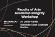 Faculty of Arts Academic Integrity Workshop Dr. Linda Warley Associate Dean Graduate Studies