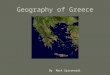 Geography of Greece By Mark Spiconardi. Geography of Greece Based on these maps, what are two things we know about Greece’s geography? –Surrounded by