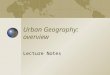 Urban Geography: overview Lecture Notes. System of cities with various levels Few cities at top level Increasing number of settlements at each lower level