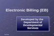 March 2008 Electronic Billing (EB) Developed by the Department of Developmental Services Developed by the Department of Developmental Services