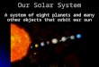 Our Solar System A system of eight planets and many other objects that orbit our sun