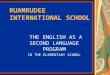 RUAMRUDEE INTERNATIONAL SCHOOL THE ENGLISH AS A SECOND LANGUAGE PROGRAM IN THE ELEMENTARY SCHOOL