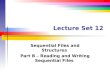 Lecture Set 12 Sequential Files and Structures Part B – Reading and Writing Sequential Files