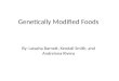 Genetically Modified Foods By: Latasha Barnett, Kendall Smith, and Andreinna Rivera