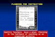 PLANNING FOR INSTRUCTION Quality Teachers have a plan: Planning is the hallmark of teaching as an organized activity