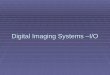 Digital Imaging Systems –I/O. Workflow of digital imaging Two Competing imaging format for motion pictures Film vs Digital Video( TV) Presentation of