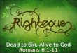 Dead to Sin, Alive to God Romans 6:1-11. Therefore do not let sin reign in your mortal body.... Romans 6:12