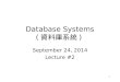 1 Database Systems ( 資料庫系統 ) September 24, 2014 Lecture #2