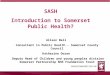 SASH Introduction to Somerset Public Health? Alison Bell Consultant in Public Health - Somerset County Council Katherine Doran Deputy Head of Children