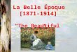 La Belle Époque [1871-1914] “The Beautiful Era”. 1.Materialism  Higher standard of living  Development “zones” Inner Zone  Br, Fr, Ger, Belg, No. It,W