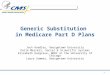 1 Generic Substitution in Medicare Part D Plans Jack Hoadley, Georgetown University Katie Merrell, Social & Scientific Systems Elizabeth Hargrave, NORC