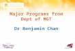 Major Programs from Dept of MGT Dr Benjamin Chan