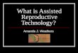What is Assisted Reproductive Technology? Amanda J. Weathers