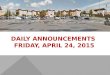 DAILY ANNOUNCEMENTS FRIDAY, APRIL 24, 2015. REGULAR DAILY CLASS SCHEDULE 7:45 – 9:15 BLOCK A7:30 – 8:20 SINGLETON 1 8:25 – 9:15 SINGLETON 2 9:22 - 10:52