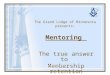 The Grand Lodge of Minnesota presents: Mentoring The true answer to Membership retention MWB Neil Neddermeyer 