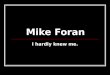 Mike Foran I hardly knew me.. Mike Foran2 About Me I am a junior Elementary Education major at EIU. I am a junior Elementary Education major at EIU. I