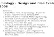 Epidemiology - Design and Bias Evaluation Fall, 2008 Reference: 1.Szklo M and Nieto FJ. Epidemiology – Beyond the Basics. Aspen Publishers, Maryland 2000