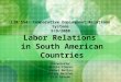 Labor Relations in South American Countries Presented by: Nicole Cleven Rachel Mathis Ashley Hetcher Erin Gibson LIR 554: Comparative Employment Relations