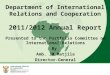 Department of International Relations and Cooperation 2011/2012 Annual Report Presented to the Portfolio Committee on International Relations By Amb. JM